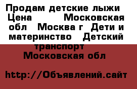 Продам детские лыжи › Цена ­ 500 - Московская обл., Москва г. Дети и материнство » Детский транспорт   . Московская обл.